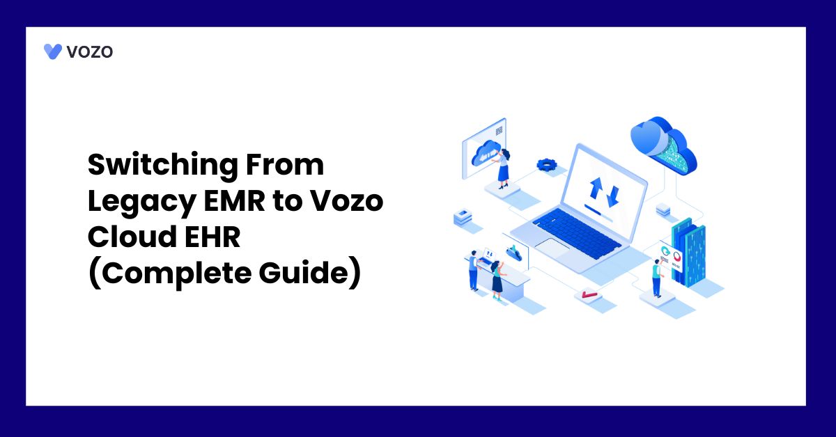 Switching From Legacy EMR to Vozo Cloud EHR (Complete Guide)