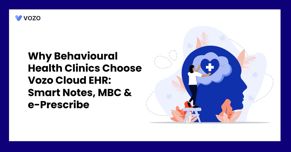 Why Behavioural Health Clinics Choose Vozo Cloud EHR: Smart Notes, MBC & e-Prescribe