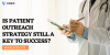 IS PATIENT OUTREACH STRATEGY STILL A KEY TO SUCCESS_